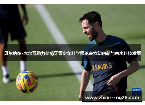 贝尔纳多·席尔瓦助力葡萄牙青少年科学博览会推动创新与未来科技发展