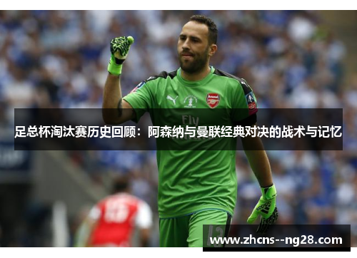 足总杯淘汰赛历史回顾：阿森纳与曼联经典对决的战术与记忆