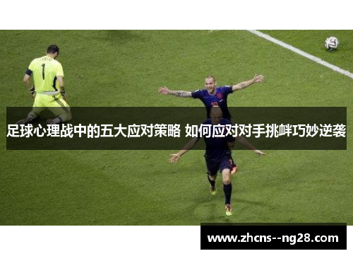 足球心理战中的五大应对策略 如何应对对手挑衅巧妙逆袭