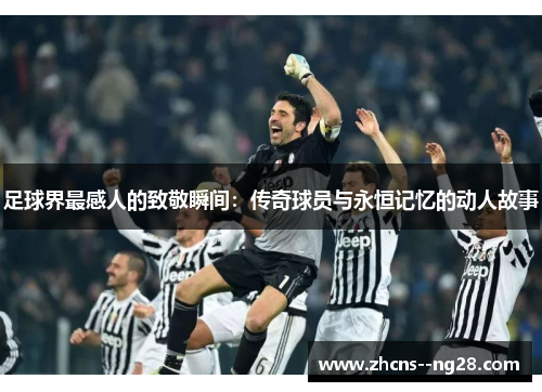 足球界最感人的致敬瞬间：传奇球员与永恒记忆的动人故事