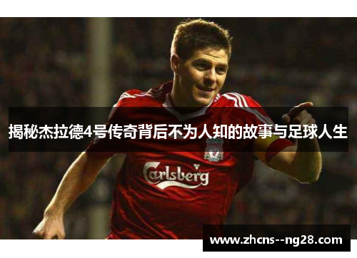 揭秘杰拉德4号传奇背后不为人知的故事与足球人生