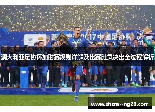 澳大利亚足协杯加时赛规则详解及比赛胜负决出全过程解析