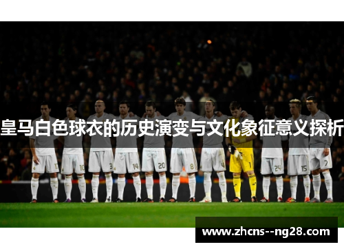 皇马白色球衣的历史演变与文化象征意义探析