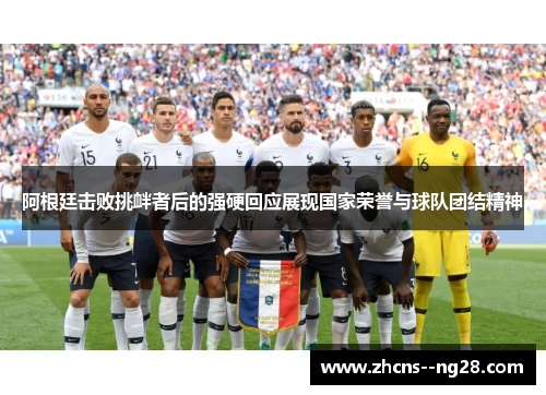 阿根廷击败挑衅者后的强硬回应展现国家荣誉与球队团结精神