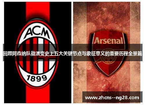 回顾阿森纳队徽演变史上五大关键节点与象征意义的重要历程全景篇