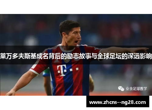 莱万多夫斯基成名背后的励志故事与全球足坛的深远影响 莱万多夫斯基成名背后的励志故事与全球足坛的深远影响