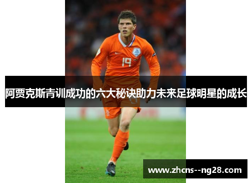 阿贾克斯青训成功的六大秘诀助力未来足球明星的成长 阿贾克斯青训成功的六大秘诀助力未来足球明星的成长