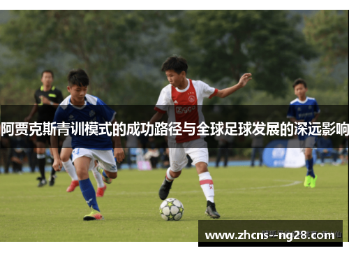 阿贾克斯青训模式的成功路径与全球足球发展的深远影响 阿贾克斯青训模式的成功路径与全球足球发展的深远影响