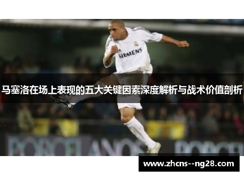 马塞洛在场上表现的五大关键因素深度解析与战术价值剖析