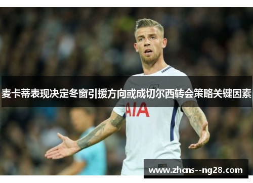 麦卡蒂表现决定冬窗引援方向或成切尔西转会策略关键因素