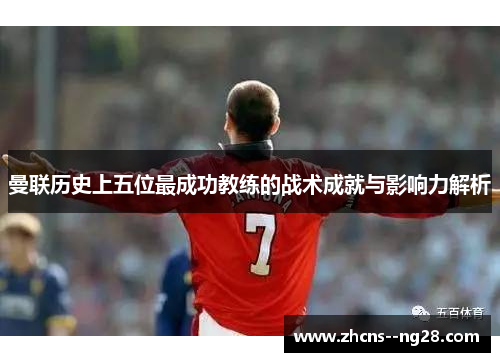 曼联历史上五位最成功教练的战术成就与影响力解析