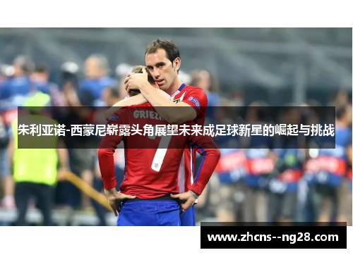 朱利亚诺-西蒙尼崭露头角展望未来成足球新星的崛起与挑战