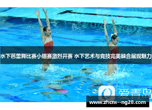 水下芭蕾舞比赛小组赛激烈开赛 水下艺术与竞技完美融合展现魅力