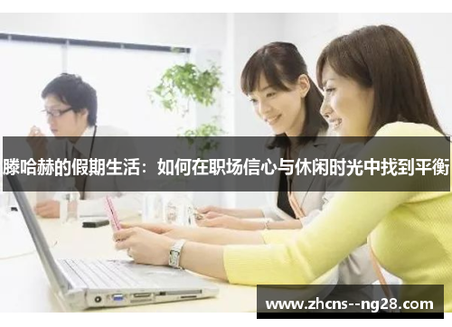 滕哈赫的假期生活:如何在职场信心与休闲时光中找到平衡 滕哈赫的假期生活:如何在职场信心与休闲时光中找到平衡