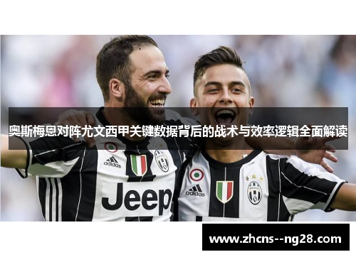 奥斯梅恩对阵尤文西甲关键数据背后的战术与效率逻辑全面解读