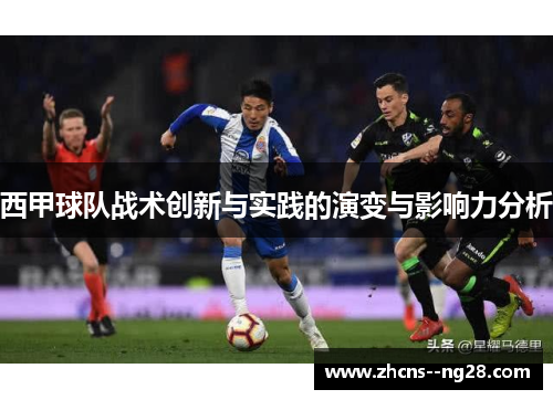 西甲球队战术创新与实践的演变与影响力分析 西甲球队战术创新与实践的演变与影响力分析
