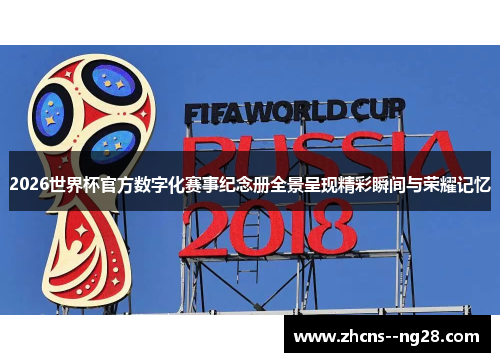 2026世界杯官方数字化赛事纪念册全景呈现精彩瞬间与荣耀记忆