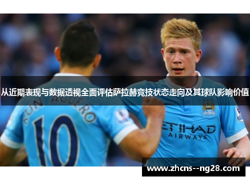 从近期表现与数据透视全面评估萨拉赫竞技状态走向及其球队影响价值 从近期表现与数据透视全面评估萨拉赫竞技状态走向及其球队影响价值