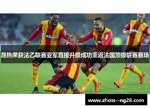 昂热荣获法乙联赛亚军直接升级成功重返法国顶级联赛赛场