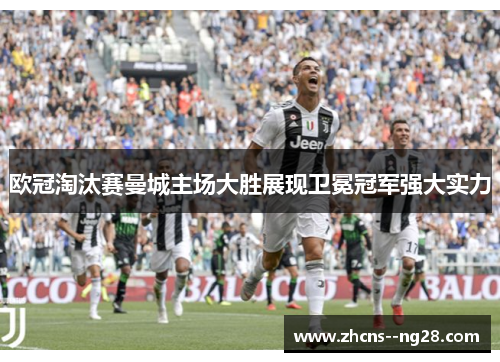 欧冠淘汰赛曼城主场大胜展现卫冕冠军强大实力
