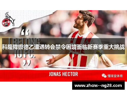 科隆降级德乙遭遇转会禁令困境面临新赛季重大挑战 科隆降级德乙遭遇转会禁令困境面临新赛季重大挑战