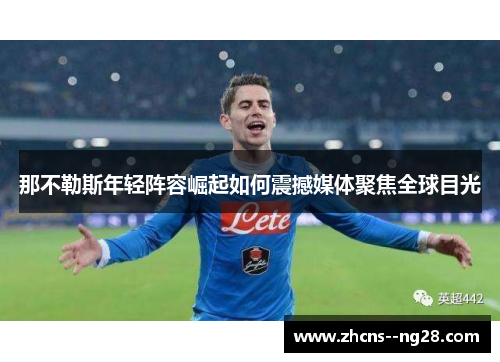 那不勒斯年轻阵容崛起如何震撼媒体聚焦全球目光