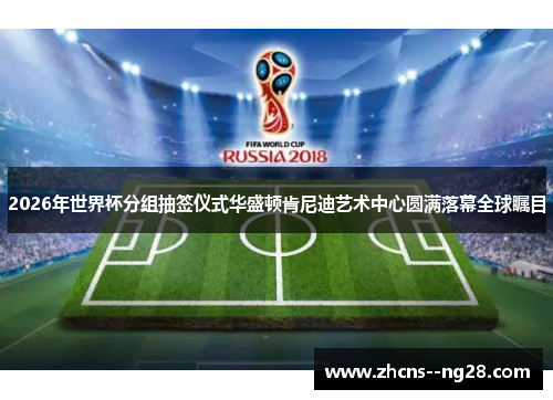2026年世界杯分组抽签仪式华盛顿肯尼迪艺术中心圆满落幕全球瞩目
