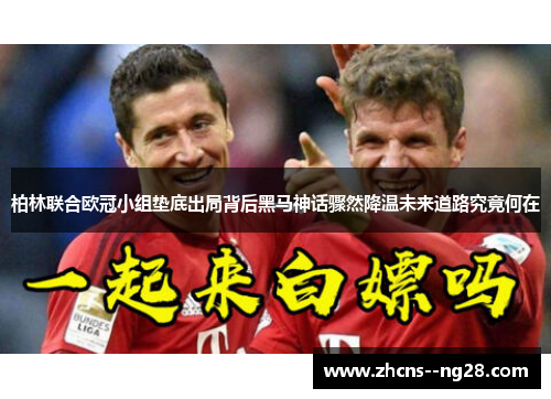 柏林联合欧冠小组垫底出局背后黑马神话骤然降温未来道路究竟何在 柏林联合欧冠小组垫底出局背后黑马神话骤然降温未来道路究竟何在