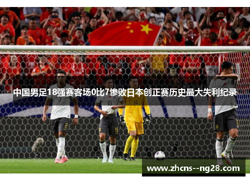 中国男足18强赛客场0比7惨败日本创正赛历史最大失利纪录 中国男足18强赛客场0比7惨败日本创正赛历史最大失利纪录