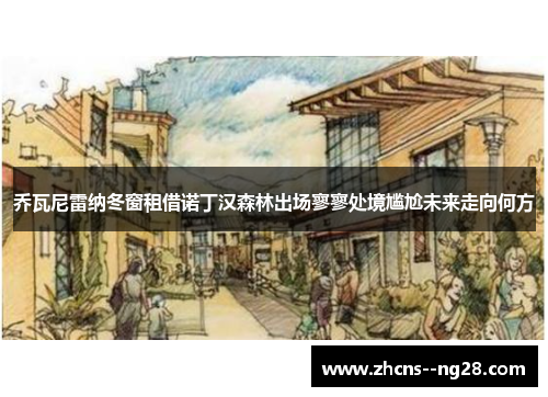 乔瓦尼雷纳冬窗租借诺丁汉森林出场寥寥处境尴尬未来走向何方 乔瓦尼雷纳冬窗租借诺丁汉森林出场寥寥处境尴尬未来走向何方